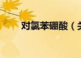 对氯苯硼酸（关于对氯苯硼酸介绍）