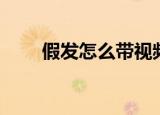 假发怎么带视频教程（假发怎么带）