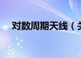 对数周期天线（关于对数周期天线介绍）