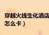 穿越火线生化酒店怎么卡（穿越火线生化酒店怎么卡）