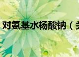 对氨基水杨酸钠（关于对氨基水杨酸钠介绍）