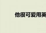 他很可爱用英语怎么说（他很色）