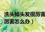 洗头掉头发很厉害怎么办儿童（洗头掉头发很厉害怎么办）