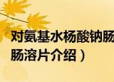 对氨基水杨酸钠肠溶片（关于对氨基水杨酸钠肠溶片介绍）