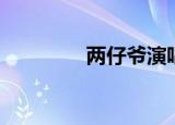 两仔爷演唱视频（两仔爷）