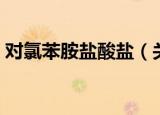 对氯苯胺盐酸盐（关于对氯苯胺盐酸盐介绍）