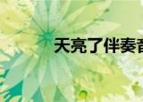 天亮了伴奏音乐（天亮了伴奏）