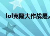 lol克隆大作战是人机吗（lol克隆大作战）