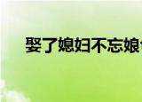 娶了媳妇不忘娘txt（娶了媳妇不忘娘）