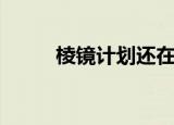 棱镜计划还在继续吗（棱镜计划）