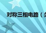 对称三相电路（关于对称三相电路介绍）
