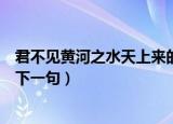君不见黄河之水天上来的下一句（君不见黄河之水天上来的下一句）
