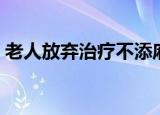老人放弃治疗不添麻烦（老人放弃治疗旅行）
