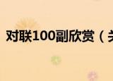 对联100副欣赏（关于对联100副欣赏介绍）