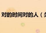 对的时间对的人（关于对的时间对的人介绍）