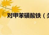 对甲苯磺酸铁（关于对甲苯磺酸铁介绍）