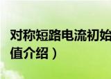 对称短路电流初始值（关于对称短路电流初始值介绍）