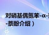 对硝基偶氮苯-α-萘酚（关于对硝基偶氮苯-α-萘酚介绍）