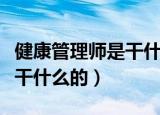 健康管理师是干什么的怎么考（健康管理师是干什么的）
