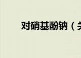 对硝基酚钠（关于对硝基酚钠介绍）