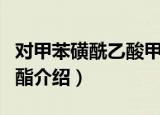 对甲苯磺酰乙酸甲酯（关于对甲苯磺酰乙酸甲酯介绍）