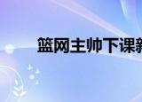 篮网主帅下课新闻（篮网主帅下课）