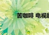 苦咖啡 电视剧（苦咖啡 电视剧）