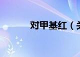 对甲基红（关于对甲基红介绍）