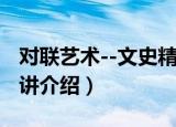 对联艺术--文史精讲（关于对联艺术--文史精讲介绍）