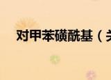 对甲苯磺酰基（关于对甲苯磺酰基介绍）