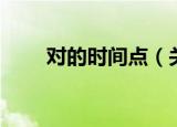 对的时间点（关于对的时间点介绍）