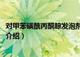 对甲苯磺酰丙酮腙发泡剂K（关于对甲苯磺酰丙酮腙发泡剂K介绍）
