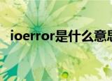 ioerror是什么意思（ioerror是什么意思）