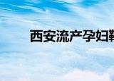 西安流产孕妇鞠躬道歉（西安流产）