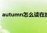 autumn怎么读在线翻译（autumn怎么读）