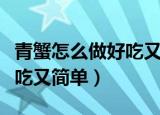 青蟹怎么做好吃又简单的做法（青蟹怎么做好吃又简单）