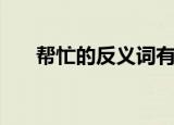 帮忙的反义词有哪些（帮忙的反义词）
