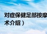 对症保健足部按摩术（关于对症保健足部按摩术介绍）