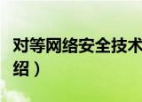 对等网络安全技术（关于对等网络安全技术介绍）