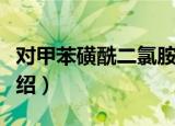 对甲苯磺酰二氯胺（关于对甲苯磺酰二氯胺介绍）