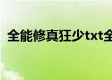 全能修真狂少txt全集下载（全能修真狂少）