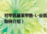 对甲氨基苯甲酰-L-谷氨酸锌（关于对甲氨基苯甲酰-L-谷氨酸锌介绍）