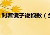对着镜子说抱歉（关于对着镜子说抱歉介绍）