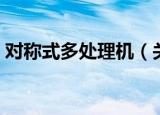 对称式多处理机（关于对称式多处理机介绍）