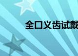 全口义齿试戴（全口义齿多少钱）