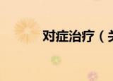 对症治疗（关于对症治疗介绍）