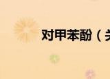 对甲苯酚（关于对甲苯酚介绍）