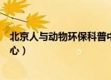 北京人与动物环保科普中心官网（北京人与动物环保科普中心）