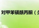 对甲苯磺酰丙酮（关于对甲苯磺酰丙酮介绍）