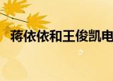 蒋依依和王俊凯电视剧（蒋依依和王俊凯）